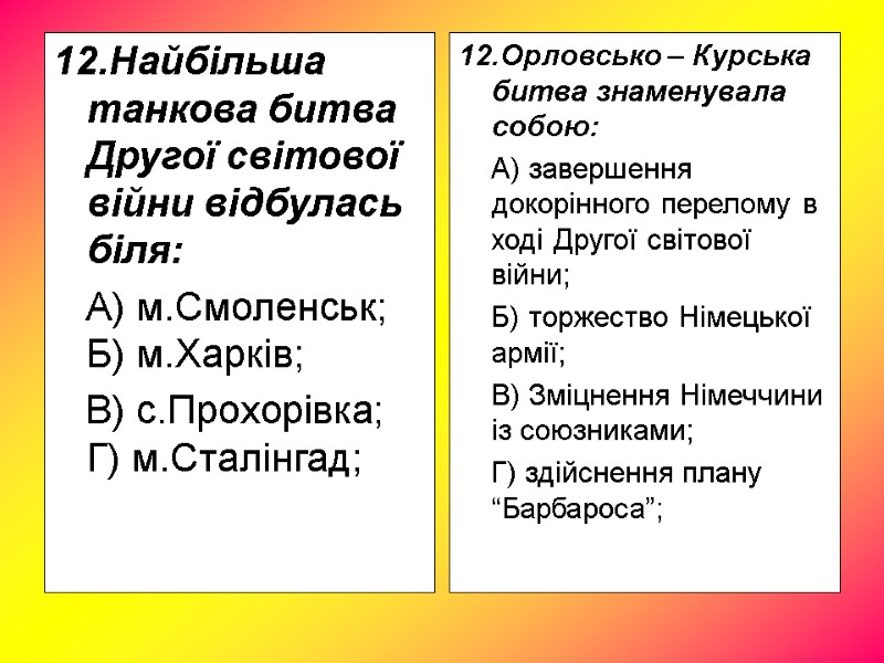 12.Найбільша танкова битва Другої світової війни відбулась біля: А) м.Смоленськ; 12.Найбільша танкова битва Другої світової війни відбулась біля: А) м.Смоленськ;